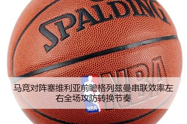 马竞对阵塞维利亚前瞻格列兹曼串联效率左右全场攻防转换节奏