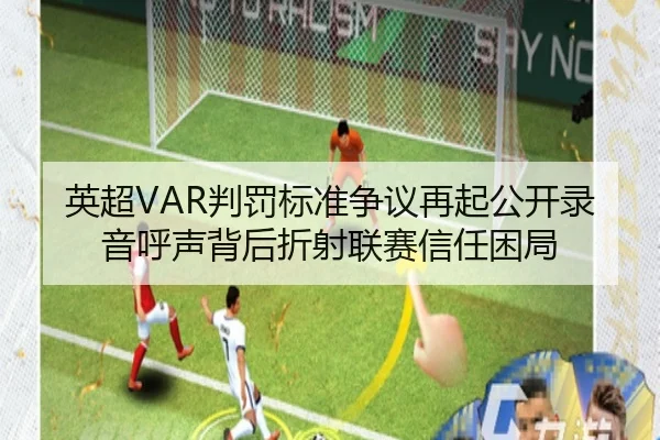 英超VAR判罚标准争议再起公开录音呼声背后折射联赛信任困局
