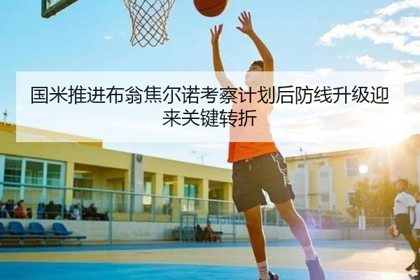 国米推进布翁焦尔诺考察计划后防线升级迎来关键转折